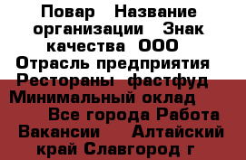 Повар › Название организации ­ Знак качества, ООО › Отрасль предприятия ­ Рестораны, фастфуд › Минимальный оклад ­ 20 000 - Все города Работа » Вакансии   . Алтайский край,Славгород г.